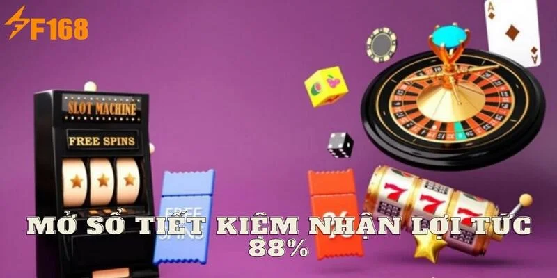 Mở Sổ Tiết Kiệm Nhận Lợi Tức 88% Cùng Thương Hiệu F168